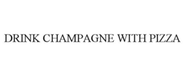 DRINK CHAMPAGNE WITH PIZZA
