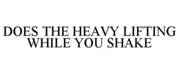 DOES THE HEAVY LIFTING WHILE YOU SHAKE