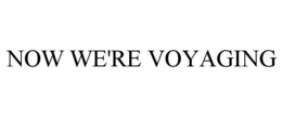 NOW WE'RE VOYAGING