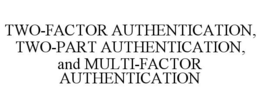 TWO-FACTOR AUTHENTICATION, TWO-PART AUTHENTICATION, AND MULTI-FACTOR AUTHENTICATION