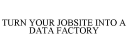 TURN YOUR JOBSITE INTO A DATA FACTORY