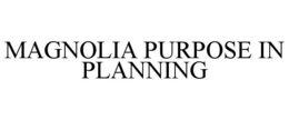 MAGNOLIA PURPOSE IN PLANNING