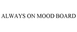 ALWAYS ON MOOD BOARD