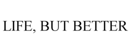 LIFE, BUT BETTER