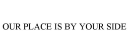 OUR PLACE IS BY YOUR SIDE