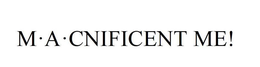 M·A·CNIFICENT ME!