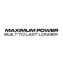 MAXIMUM POWER BUILT TO LAST LONGER