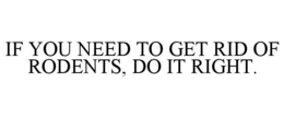IF YOU NEED TO GET RID OF RODENTS, DO IT RIGHT.