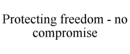 PROTECTING FREEDOM - NO COMPROMISE