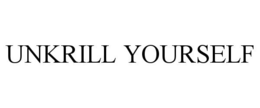 UNKRILL YOURSELF