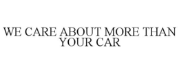 WE CARE ABOUT MORE THAN YOUR CAR