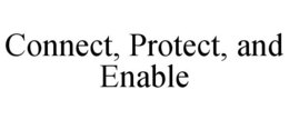 CONNECT, PROTECT, AND ENABLE
