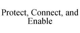 PROTECT, CONNECT, AND ENABLE
