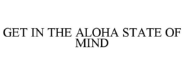 GET IN THE ALOHA STATE OF MIND