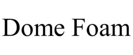 DOME FOAM