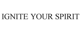 IGNITE YOUR SPIRIT
