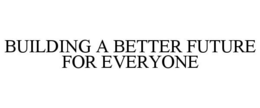 BUILDING A BETTER FUTURE FOR EVERYONE