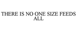 THERE IS NO ONE SIZE FEEDS ALL