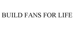 BUILD FANS FOR LIFE