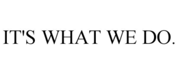 IT'S WHAT WE DO.