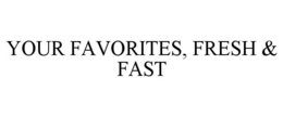 YOUR FAVORITES, FRESH & FAST