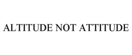 ALTITUDE NOT ATTITUDE