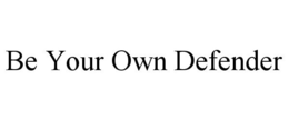 BE YOUR OWN DEFENDER
