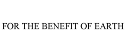 FOR THE BENEFIT OF EARTH