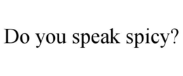 DO YOU SPEAK SPICY?