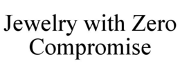 JEWELRY WITH ZERO COMPROMISE