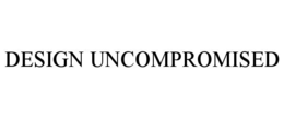DESIGN UNCOMPROMISED