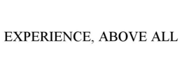 EXPERIENCE, ABOVE ALL