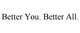 BETTER YOU. BETTER ALL.