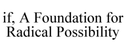 IF, A FOUNDATION FOR RADICAL POSSIBILITY