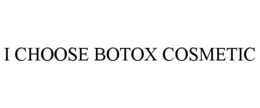 I CHOOSE BOTOX COSMETIC