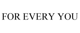 FOR EVERY YOU