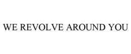 WE REVOLVE AROUND YOU
