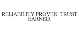 RELIABILITY PROVEN. TRUST EARNED.