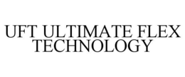 UFT ULTIMATE FLEX TECHNOLOGY