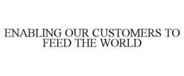 ENABLING OUR CUSTOMERS TO FEED THE WORLD