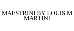 MAESTRINI BY LOUIS M MARTINI