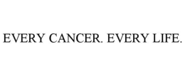 EVERY CANCER. EVERY LIFE.