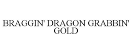 BRAGGIN' DRAGON GRABBIN' GOLD