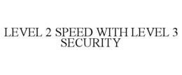 LEVEL 2 SPEED WITH LEVEL 3 SECURITY