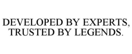 DEVELOPED BY EXPERTS, TRUSTED BY LEGENDS.
