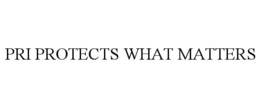 PRI PROTECTS WHAT MATTERS