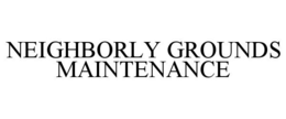 NEIGHBORLY GROUNDS MAINTENANCE