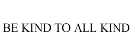 BE KIND TO ALL KIND