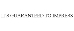 IT'S GUARANTEED TO IMPRESS