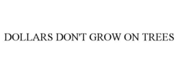 DOLLARS DON'T GROW ON TREES